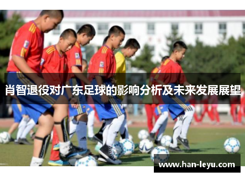 肖智退役对广东足球的影响分析及未来发展展望