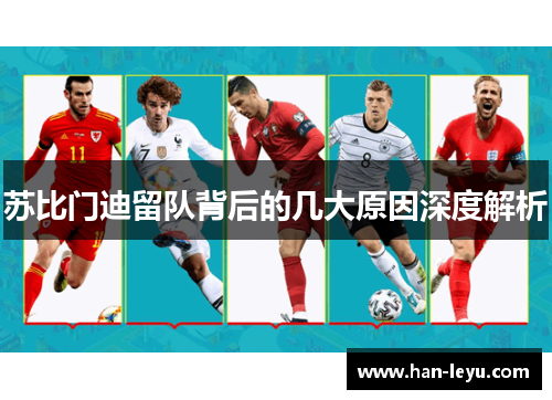 苏比门迪留队背后的几大原因深度解析 苏比门迪留队背后的几大原因深度解析