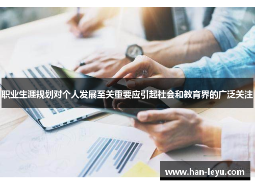 职业生涯规划对个人发展至关重要应引起社会和教育界的广泛关注