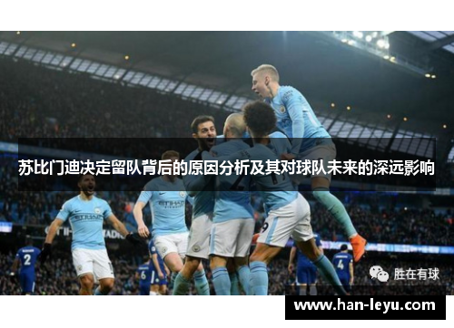 苏比门迪决定留队背后的原因分析及其对球队未来的深远影响