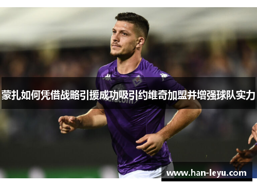 蒙扎如何凭借战略引援成功吸引约维奇加盟并增强球队实力