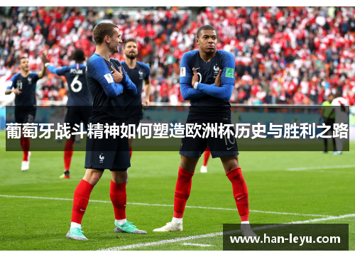 葡萄牙战斗精神如何塑造欧洲杯历史与胜利之路 葡萄牙战斗精神如何塑造欧洲杯历史与胜利之路