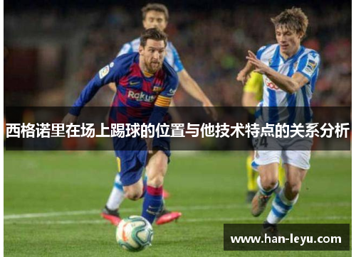 西格诺里在场上踢球的位置与他技术特点的关系分析