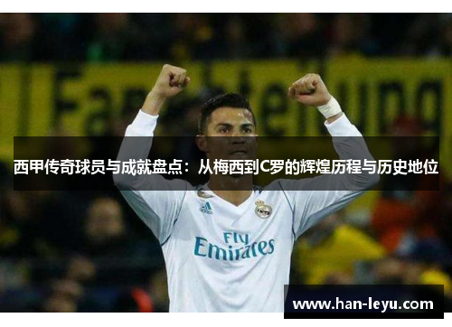 西甲传奇球员与成就盘点:从梅西到C罗的辉煌历程与历史地位 西甲传奇球员与成就盘点:从梅西到C罗的辉煌历程与历史地位