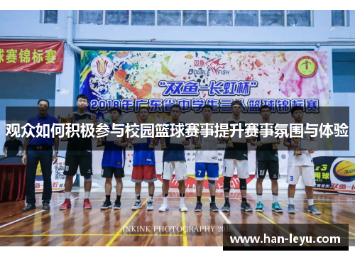 观众如何积极参与校园篮球赛事提升赛事氛围与体验 观众如何积极参与校园篮球赛事提升赛事氛围与体验