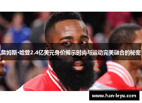 詹姆斯·哈登2.4亿美元身价揭示时尚与运动完美融合的秘密