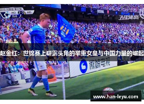 赵金红:世锦赛上崭露头角的举重女皇与中国力量的崛起 赵金红:世锦赛上崭露头角的举重女皇与中国力量的崛起