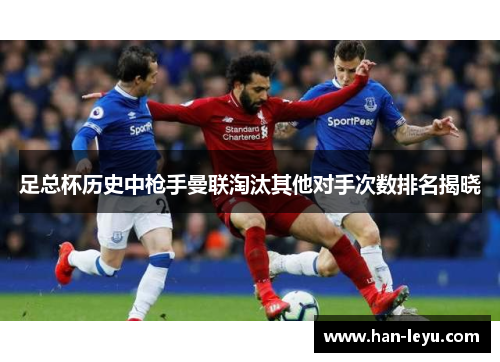 足总杯历史中枪手曼联淘汰其他对手次数排名揭晓 足总杯历史中枪手曼联淘汰其他对手次数排名揭晓