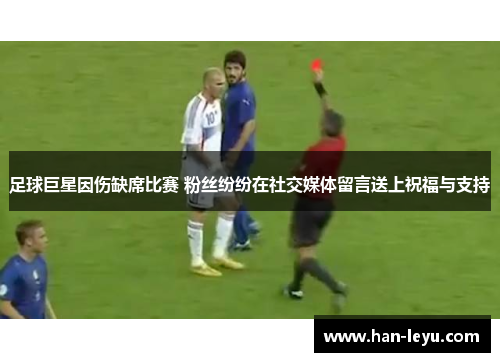 足球巨星因伤缺席比赛 粉丝纷纷在社交媒体留言送上祝福与支持 足球巨星因伤缺席比赛 粉丝纷纷在社交媒体留言送上祝福与支持