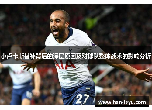 小卢卡斯替补背后的深层原因及对球队整体战术的影响分析 小卢卡斯替补背后的深层原因及对球队整体战术的影响分析