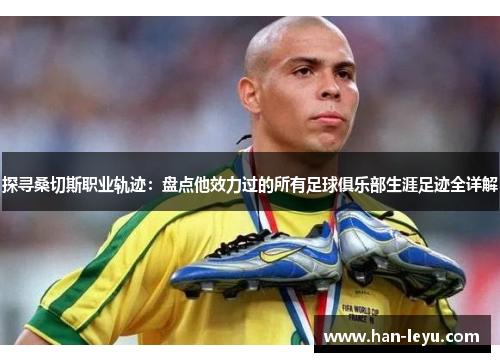 探寻桑切斯职业轨迹：盘点他效力过的所有足球俱乐部生涯足迹全详解