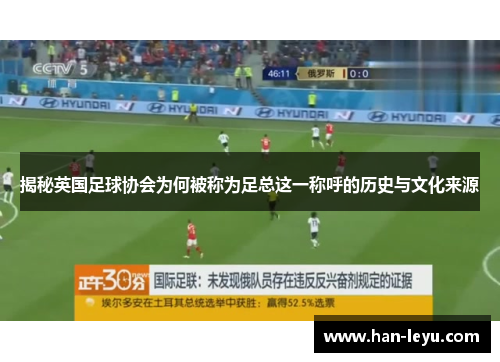 揭秘英国足球协会为何被称为足总这一称呼的历史与文化来源 揭秘英国足球协会为何被称为足总这一称呼的历史与文化来源