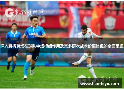 深入解析莫塔在球队中场枢纽作用及其多层次战术价值体现的全面呈现