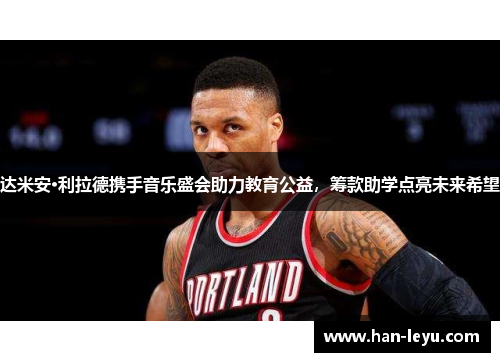 达米安·利拉德携手音乐盛会助力教育公益,筹款助学点亮未来希望 达米安·利拉德携手音乐盛会助力教育公益,筹款助学点亮未来希望