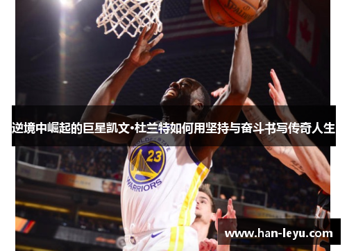 逆境中崛起的巨星凯文·杜兰特如何用坚持与奋斗书写传奇人生