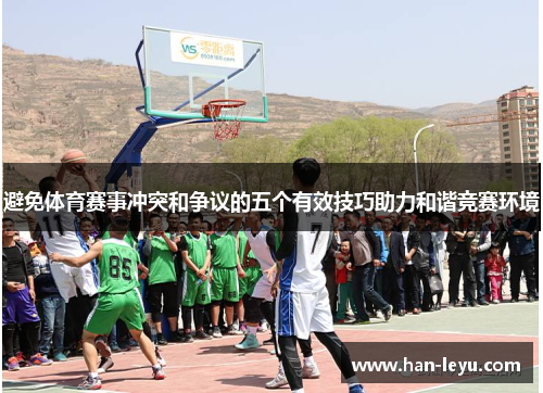 避免体育赛事冲突和争议的五个有效技巧助力和谐竞赛环境 避免体育赛事冲突和争议的五个有效技巧助力和谐竞赛环境