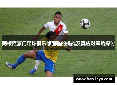 阿根廷豪门足球俱乐部面临的挑战及其应对策略探讨