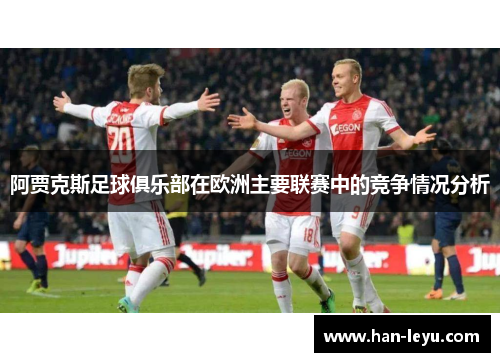 阿贾克斯足球俱乐部在欧洲主要联赛中的竞争情况分析