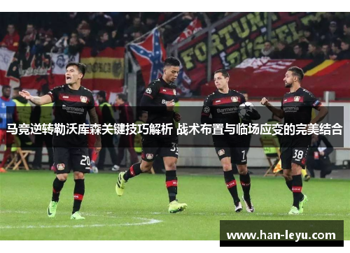 马竞逆转勒沃库森关键技巧解析 战术布置与临场应变的完美结合