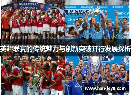 英超联赛的传统魅力与创新突破并行发展探析 英超联赛的传统魅力与创新突破并行发展探析