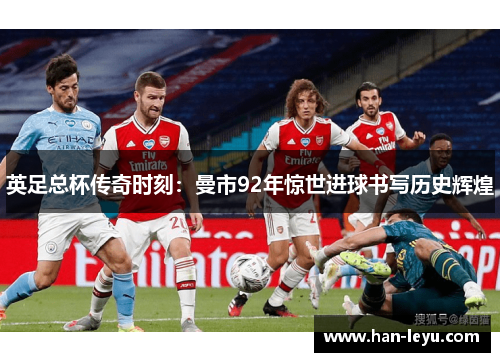 英足总杯传奇时刻：曼市92年惊世进球书写历史辉煌