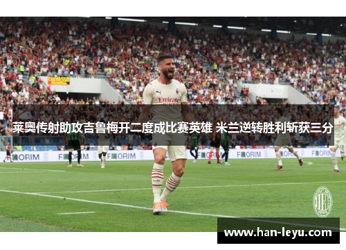 莱奥传射助攻吉鲁梅开二度成比赛英雄 米兰逆转胜利斩获三分