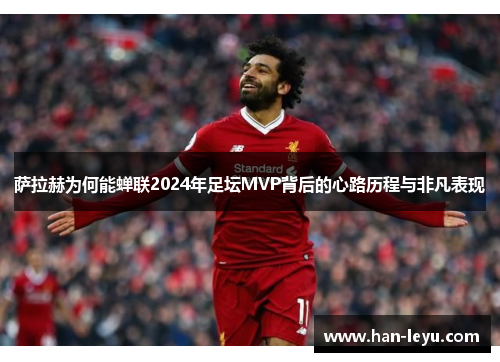 萨拉赫为何能蝉联2024年足坛MVP背后的心路历程与非凡表现