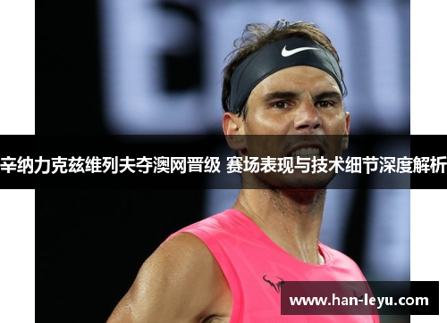 辛纳力克兹维列夫夺澳网晋级 赛场表现与技术细节深度解析