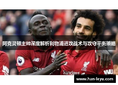 阿克灵顿主帅深度解析利物浦进攻战术与攻守平衡策略