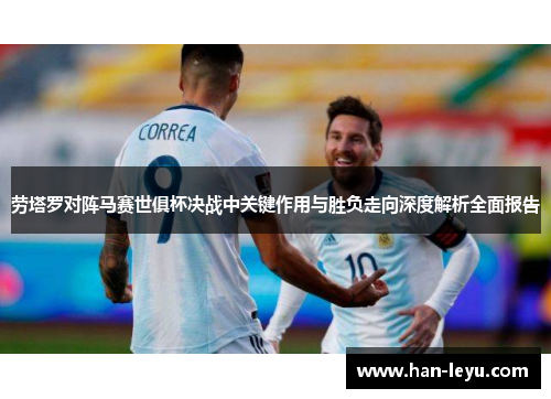 劳塔罗对阵马赛世俱杯决战中关键作用与胜负走向深度解析全面报告