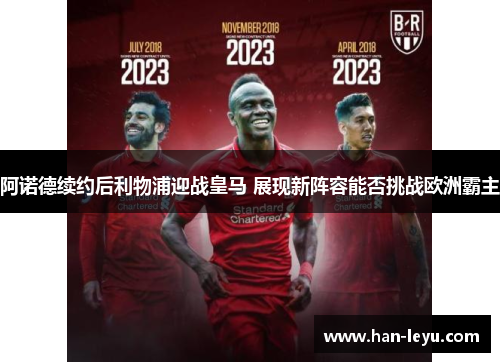 阿诺德续约后利物浦迎战皇马 展现新阵容能否挑战欧洲霸主 阿诺德续约后利物浦迎战皇马 展现新阵容能否挑战欧洲霸主