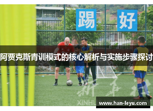 阿贾克斯青训模式的核心解析与实施步骤探讨 阿贾克斯青训模式的核心解析与实施步骤探讨