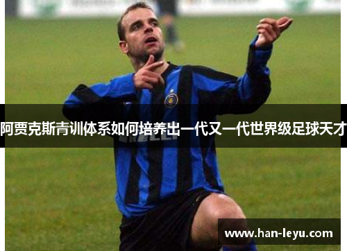 阿贾克斯青训体系如何培养出一代又一代世界级足球天才