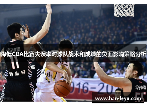 降低CBA比赛失误率对球队战术和成绩的负面影响策略分析 降低CBA比赛失误率对球队战术和成绩的负面影响策略分析