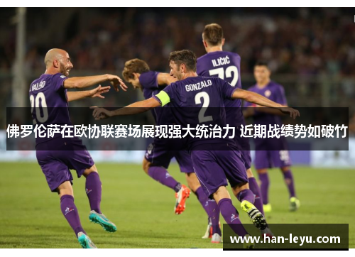 佛罗伦萨在欧协联赛场展现强大统治力 近期战绩势如破竹 佛罗伦萨在欧协联赛场展现强大统治力 近期战绩势如破竹