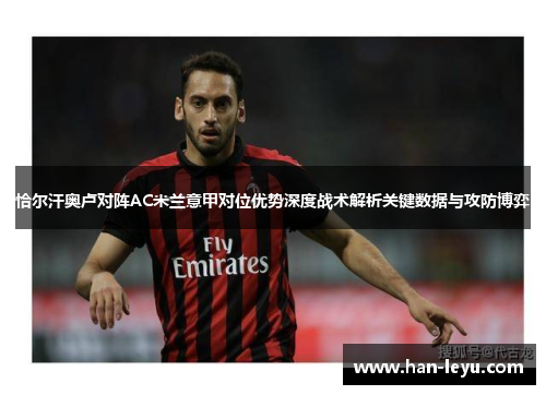 恰尔汗奥卢对阵AC米兰意甲对位优势深度战术解析关键数据与攻防博弈