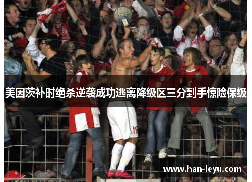 美因茨补时绝杀逆袭成功逃离降级区三分到手惊险保级