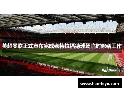 英超曼联正式宣布完成老特拉福德球场临时修缮工作 英超曼联正式宣布完成老特拉福德球场临时修缮工作