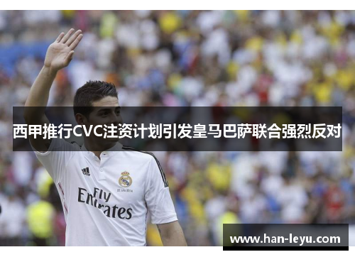 西甲推行CVC注资计划引发皇马巴萨联合强烈反对