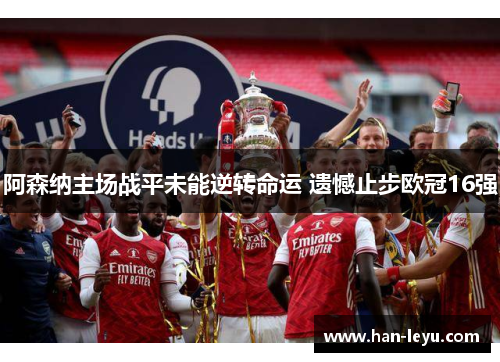阿森纳主场战平未能逆转命运 遗憾止步欧冠16强