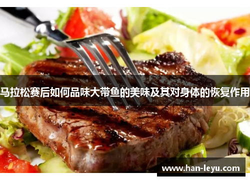 马拉松赛后如何品味大带鱼的美味及其对身体的恢复作用