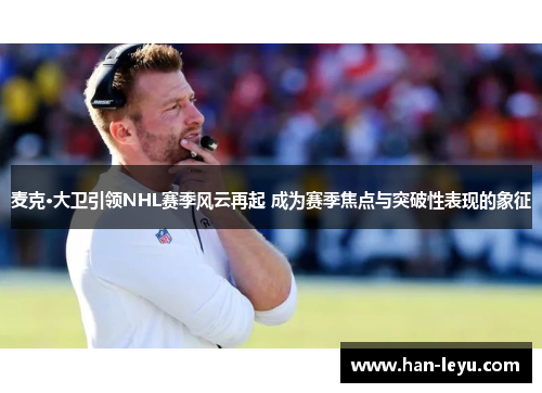 麦克·大卫引领NHL赛季风云再起 成为赛季焦点与突破性表现的象征