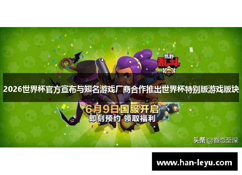 2026世界杯官方宣布与知名游戏厂商合作推出世界杯特别版游戏版块