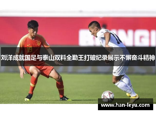 刘洋成就国足与泰山双料全勤王打破纪录展示不懈奋斗精神