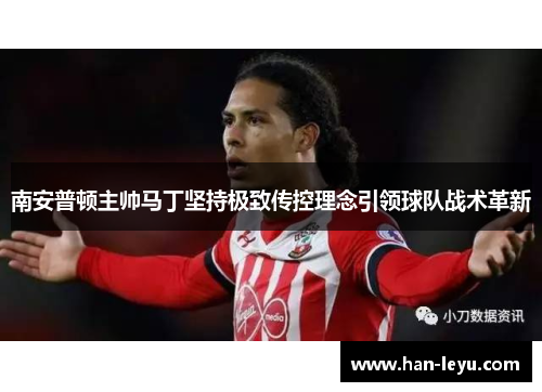 南安普顿主帅马丁坚持极致传控理念引领球队战术革新