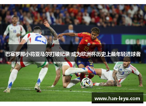 巴塞罗那小将亚马尔打破纪录 成为欧洲杯历史上最年轻进球者