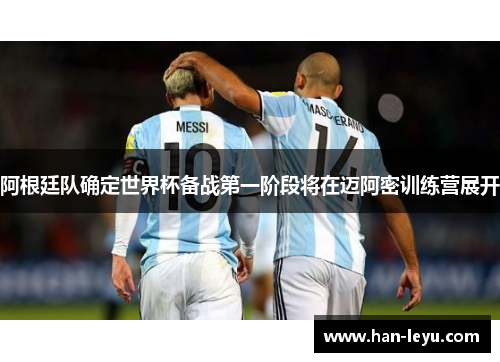 阿根廷队确定世界杯备战第一阶段将在迈阿密训练营展开 阿根廷队确定世界杯备战第一阶段将在迈阿密训练营展开